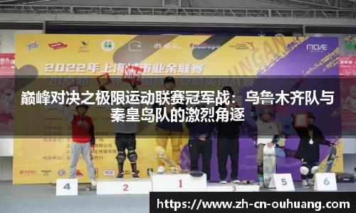 巅峰对决之极限运动联赛冠军战:乌鲁木齐队与秦皇岛队的激烈角逐