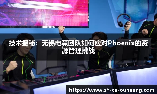技术揭秘:无锡电竞团队如何应对Phoenix的资源管理挑战
