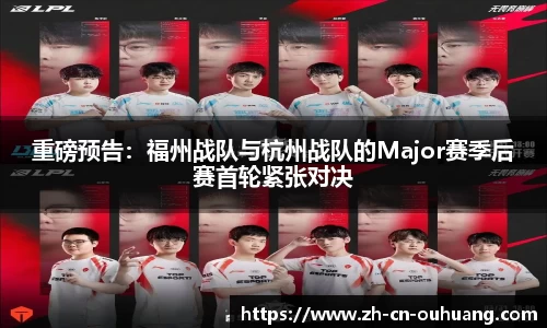 重磅预告:福州战队与杭州战队的Major赛季后赛首轮紧张对决