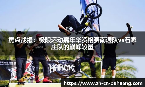 焦点战报:极限运动嘉年华资格赛南通队vs石家庄队的巅峰较量
