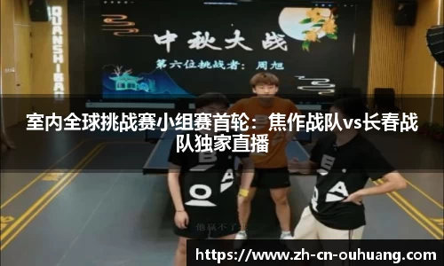 室内全球挑战赛小组赛首轮:焦作战队vs长春战队独家直播