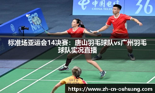 标准场亚运会14决赛：唐山羽毛球队vs广州羽毛球队实况直播