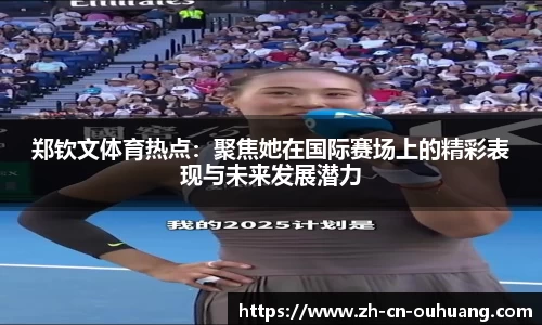 郑钦文体育热点：聚焦她在国际赛场上的精彩表现与未来发展潜力