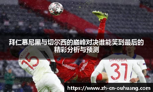 拜仁慕尼黑与切尔西的巅峰对决谁能笑到最后的精彩分析与预测